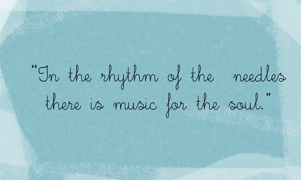 In the rhythm of the needles there is music for the soul.