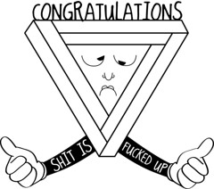 black and white drawing of a triangle with arms giving the thumbs up but frowning. Text reads Congratulations and Shit is Fucked Up