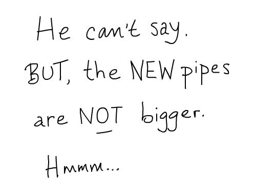 He can't say but the new pipes are NOT bigger/