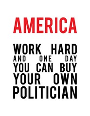 [Image] AMERICA: Work hard and one day you can buy your own politician...